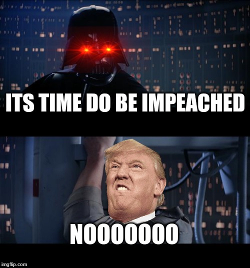 Star Wars No Meme | ITS TIME DO BE IMPEACHED; NOOOOOOO | image tagged in memes,star wars no | made w/ Imgflip meme maker