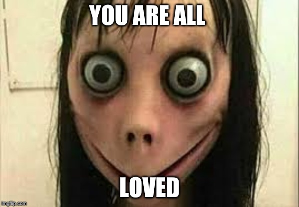 Momo | YOU ARE ALL; LOVED | image tagged in momo | made w/ Imgflip meme maker