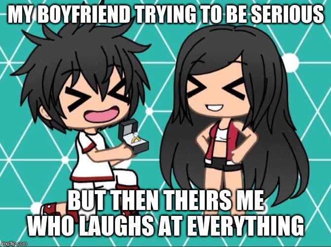 Gacha Life | MY BOYFRIEND TRYING TO BE SERIOUS; BUT THEN THEIRS ME WHO LAUGHS AT EVERYTHING | image tagged in gacha life | made w/ Imgflip meme maker