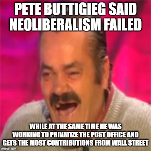 Laughing Mexican | PETE BUTTIGIEG SAID NEOLIBERALISM FAILED; WHILE AT THE SAME TIME HE WAS WORKING TO PRIVATIZE THE POST OFFICE AND GETS THE MOST CONTRIBUTIONS FROM WALL STREET | image tagged in laughing mexican | made w/ Imgflip meme maker