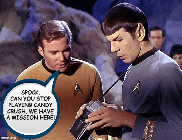 No Time for Games | SPOCK, CAN YOU STOP PLAYING CANDY CRUSH, WE HAVE A MISSION HERE! | image tagged in star trek tricorder | made w/ Imgflip meme maker
