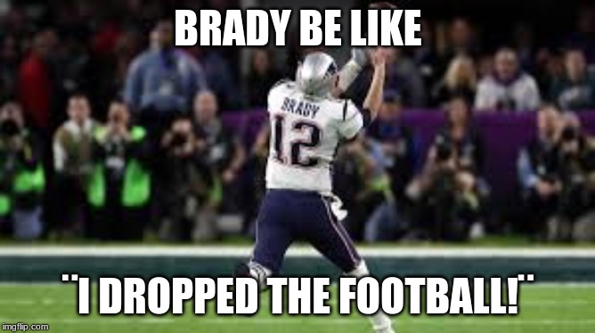 i dropped the football! | BRADY BE LIKE; ¨I DROPPED THE FOOTBALL!¨ | image tagged in tom brady superbowl | made w/ Imgflip meme maker