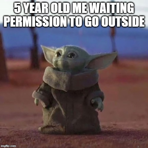 Baby Yoda | 5 YEAR OLD ME WAITING PERMISSION TO GO OUTSIDE | image tagged in baby yoda | made w/ Imgflip meme maker