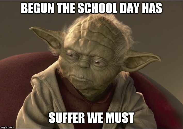 Yoda Begun The Clone War Has | BEGUN THE SCHOOL DAY HAS; SUFFER WE MUST | image tagged in yoda begun the clone war has | made w/ Imgflip meme maker