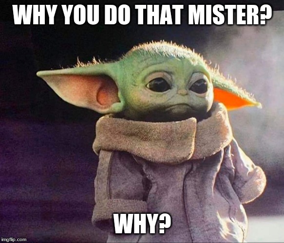 Baby yoda sad | WHY YOU DO THAT MISTER? WHY? | image tagged in baby yoda sad | made w/ Imgflip meme maker