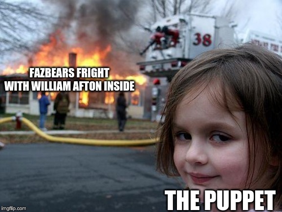 Disaster Girl | FAZBEARS FRIGHT WITH WILLIAM AFTON INSIDE; THE PUPPET | image tagged in memes,disaster girl | made w/ Imgflip meme maker