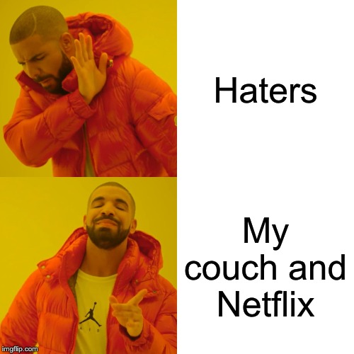 Drake Hotline Bling Meme | Haters; My couch and Netflix | image tagged in memes,drake hotline bling | made w/ Imgflip meme maker