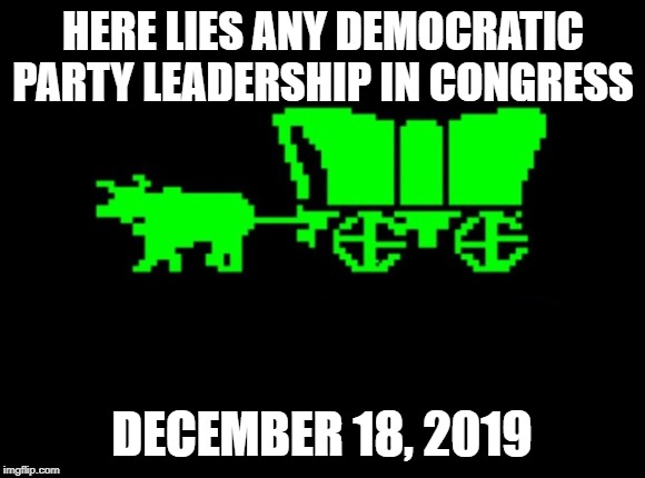 Oregon trail | HERE LIES ANY DEMOCRATIC PARTY LEADERSHIP IN CONGRESS; DECEMBER 18, 2019 | image tagged in oregon trail | made w/ Imgflip meme maker