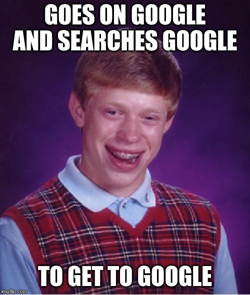 Bad Luck Brian Meme | GOES ON GOOGLE AND SEARCHES GOOGLE; TO GET TO GOOGLE | image tagged in memes,bad luck brian | made w/ Imgflip meme maker
