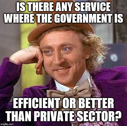 Creepy Condescending Wonka Meme | IS THERE ANY SERVICE WHERE THE GOVERNMENT IS EFFICIENT OR BETTER THAN PRIVATE SECTOR? | image tagged in memes,creepy condescending wonka | made w/ Imgflip meme maker