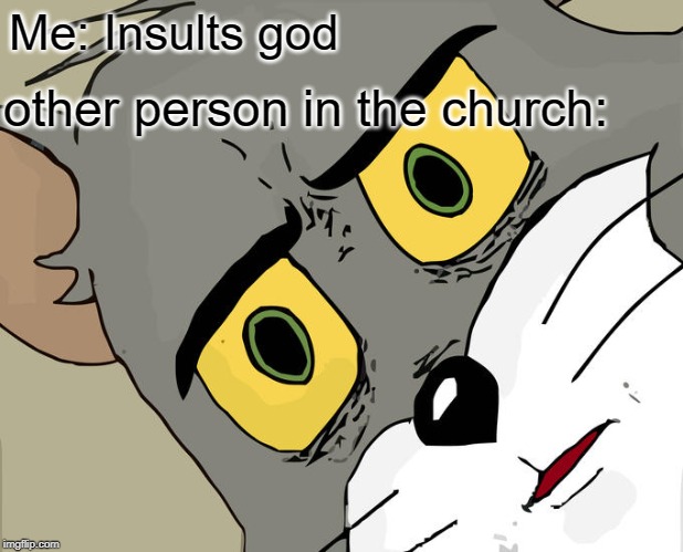 Unsettled Tom | Me: Insults god; other person in the church: | image tagged in memes,unsettled tom | made w/ Imgflip meme maker