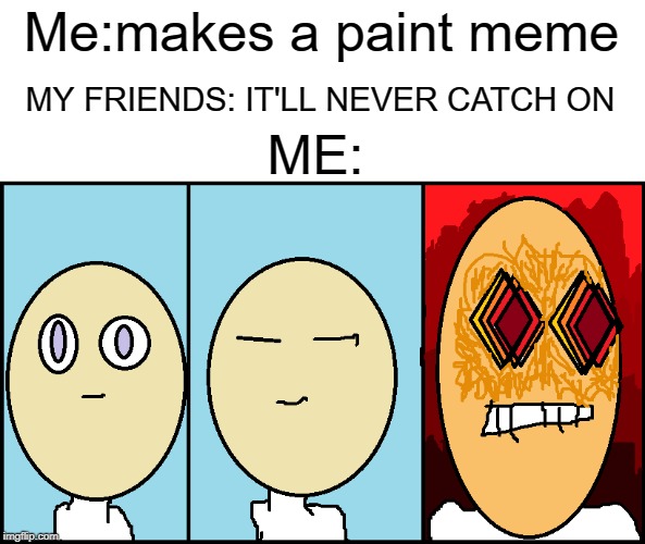 Me:makes a paint meme; MY FRIENDS: IT'LL NEVER CATCH ON; ME: | made w/ Imgflip meme maker
