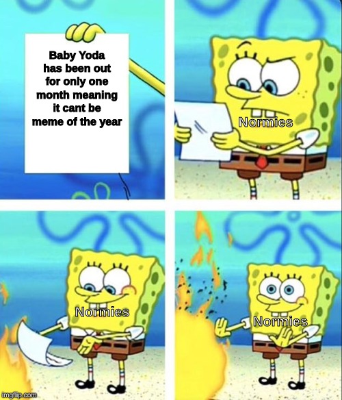 Spongebob yeet | Baby Yoda has been out for only one month meaning it cant be meme of the year; Normies; Normies; Normies | image tagged in spongebob yeet | made w/ Imgflip meme maker