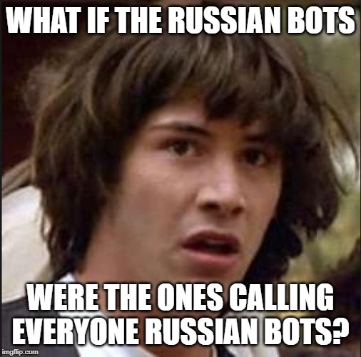 Keanu Reeves | WHAT IF THE RUSSIAN BOTS; WERE THE ONES CALLING EVERYONE RUSSIAN BOTS? | image tagged in keanu reeves | made w/ Imgflip meme maker