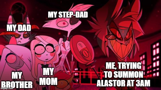 So I just got into the Hazbin Hotel fandom, and I just- | MY STEP-DAD; MY DAD; ME, TRYING TO SUMMON ALASTOR AT 3AM; MY MOM; MY BROTHER | image tagged in demons,hazbin hotel,what the hell did i just watch,art | made w/ Imgflip meme maker