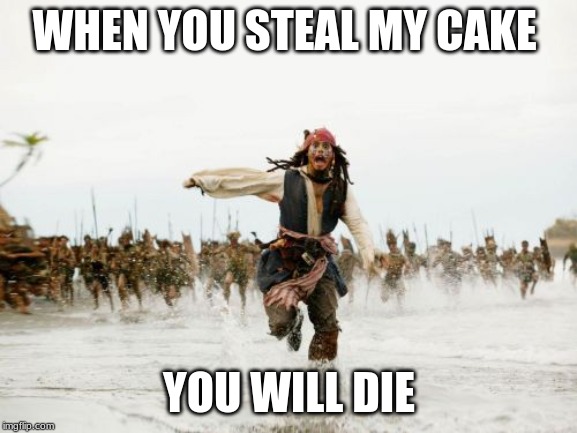 Jack Sparrow Being Chased | WHEN YOU STEAL MY CAKE; YOU WILL DIE | image tagged in memes,jack sparrow being chased | made w/ Imgflip meme maker