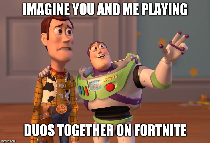 X, X Everywhere | IMAGINE YOU AND ME PLAYING; DUOS TOGETHER ON FORTNITE | image tagged in memes,x x everywhere | made w/ Imgflip meme maker