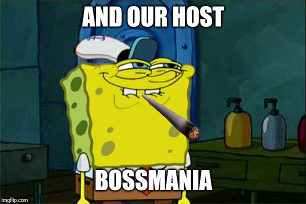 Don't You Squidward | AND OUR HOST; BOSSMANIA | image tagged in memes,dont you squidward | made w/ Imgflip meme maker