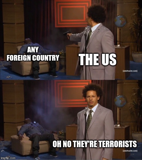 Who Killed Hannibal | ANY FOREIGN COUNTRY; THE US; OH NO THEY'RE TERRORISTS | image tagged in memes,who killed hannibal | made w/ Imgflip meme maker