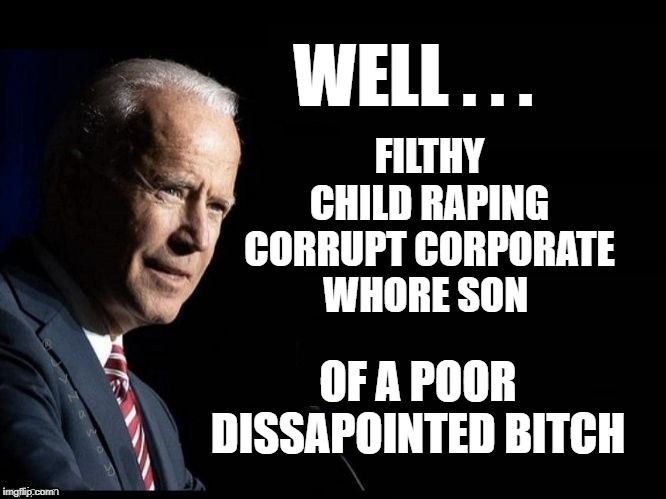 Will the real quid pro quo please stand up... | WELL . . . FILTHY CHILD RAPING CORRUPT CORPORATE W**RE SON OF A POOR DISSAPOINTED B**CH | image tagged in creepy joe biden,bitch,government corruption,ukraine,arrogant rich man,liar liar | made w/ Imgflip meme maker