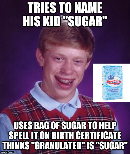 Bad Luck Brian Meme | TRIES TO NAME HIS KID "SUGAR"; USES BAG OF SUGAR TO HELP SPELL IT ON BIRTH CERTIFICATE
THINKS "GRANULATED" IS "SUGAR" | image tagged in memes,bad luck brian | made w/ Imgflip meme maker