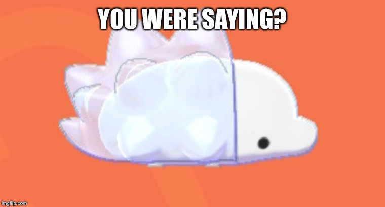 Snom Don't Care | YOU WERE SAYING? | image tagged in snom don't care | made w/ Imgflip meme maker