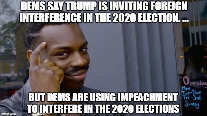 Roll Safe Think About It | DEMS SAY TRUMP IS INVITING FOREIGN INTERFERENCE IN THE 2020 ELECTION. ... BUT DEMS ARE USING IMPEACHMENT TO INTERFERE IN THE 2020 ELECTIONS | image tagged in memes,roll safe think about it | made w/ Imgflip meme maker