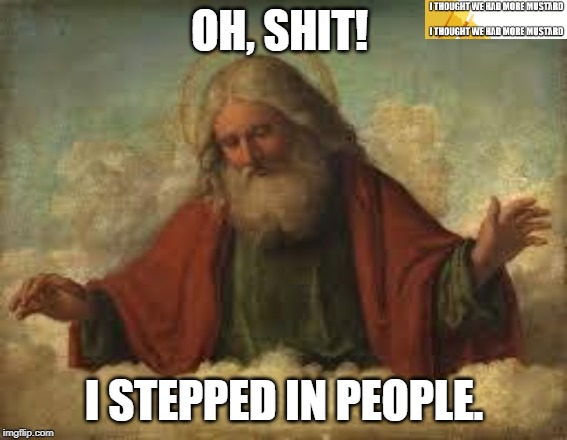 God Stepped on People | OH, SHIT! I STEPPED IN PEOPLE. | image tagged in god | made w/ Imgflip meme maker