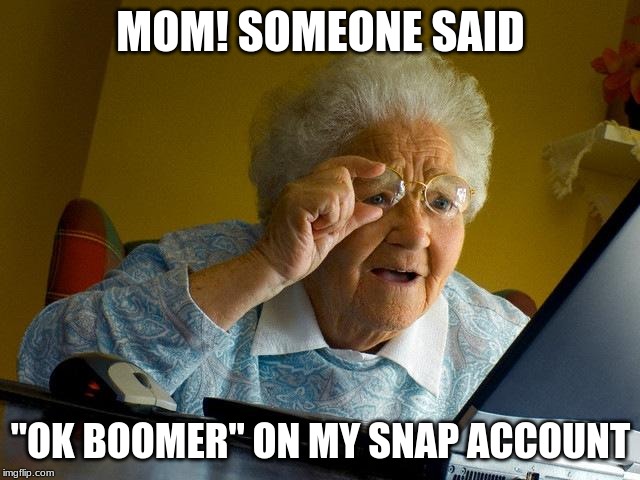 Grandma Finds The Internet Meme | MOM! SOMEONE SAID; "OK BOOMER" ON MY SNAP ACCOUNT | image tagged in memes,grandma finds the internet | made w/ Imgflip meme maker