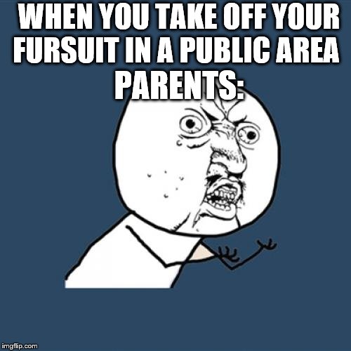 Y U No Meme | WHEN YOU TAKE OFF YOUR FURSUIT IN A PUBLIC AREA; PARENTS: | image tagged in memes,y u no | made w/ Imgflip meme maker