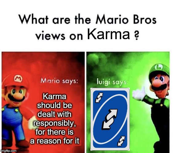 Karma | Karma; Karma should be dealt with responsibly, for there is a reason for it | image tagged in mario bros views,karma's a bitch,karma | made w/ Imgflip meme maker