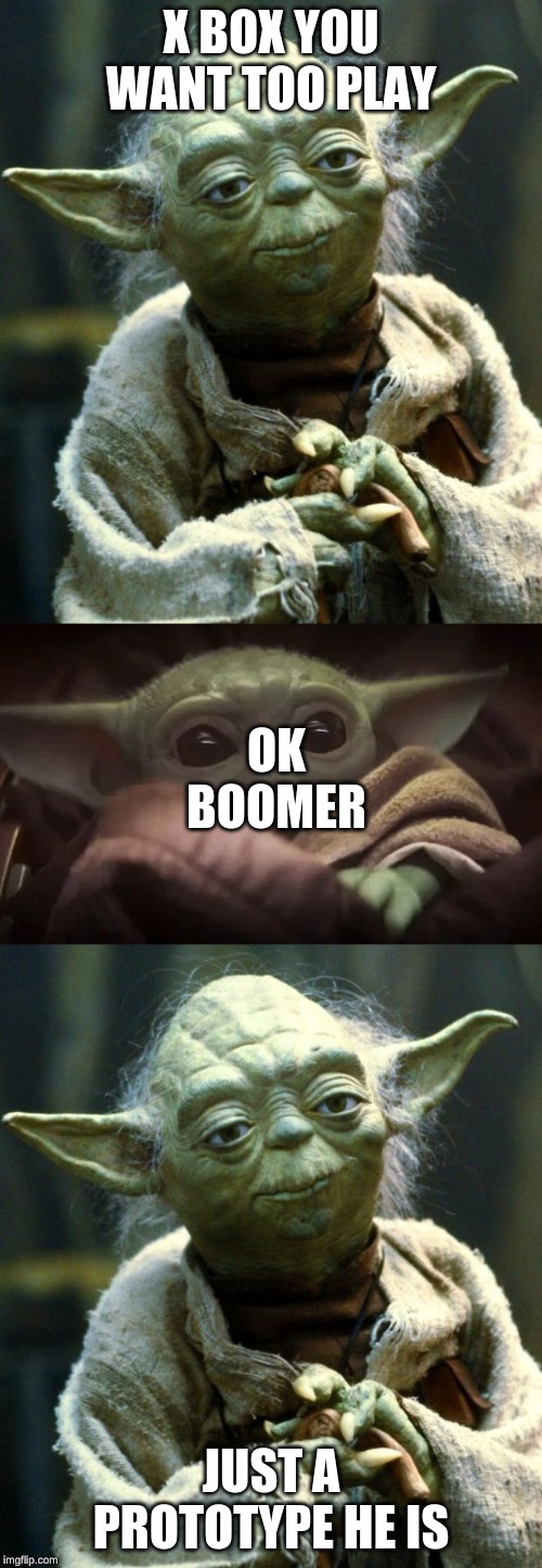 X BOX YOU WANT TOO PLAY; OK BOOMER; JUST A PROTOTYPE HE IS | image tagged in memes,star wars yoda,baby yoda | made w/ Imgflip meme maker