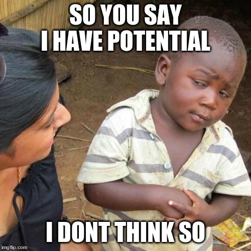 Third World Skeptical Kid Meme | SO YOU SAY I HAVE POTENTIAL; I DONT THINK SO | image tagged in memes,third world skeptical kid | made w/ Imgflip meme maker