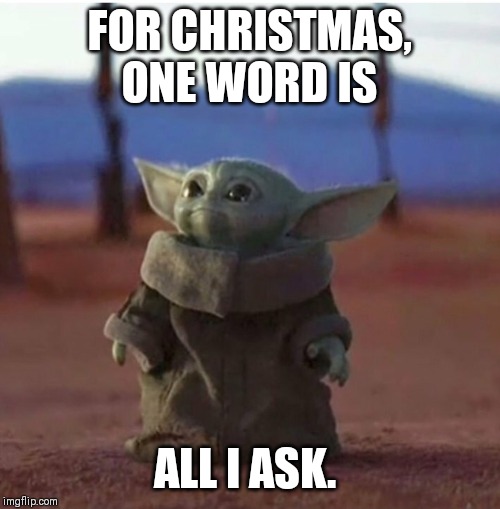 Baby Yoda | FOR CHRISTMAS, ONE WORD IS; ALL I ASK. | image tagged in merry christmas | made w/ Imgflip meme maker
