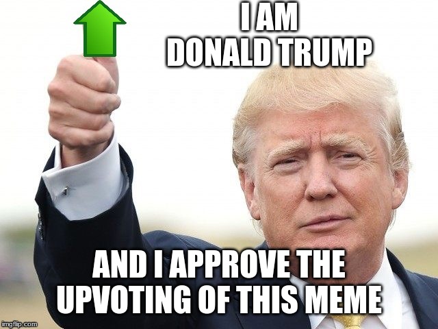 Trump Upvote | I AM DONALD TRUMP AND I APPROVE THE UPVOTING OF THIS MEME | image tagged in trump upvote | made w/ Imgflip meme maker