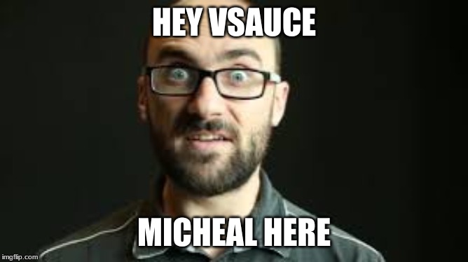 Hey VSauce Michael Here | HEY VSAUCE MICHEAL HERE | image tagged in hey vsauce michael here | made w/ Imgflip meme maker