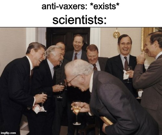 Laughing Men In Suits | anti-vaxers: *exists*; scientists: | image tagged in memes,laughing men in suits | made w/ Imgflip meme maker