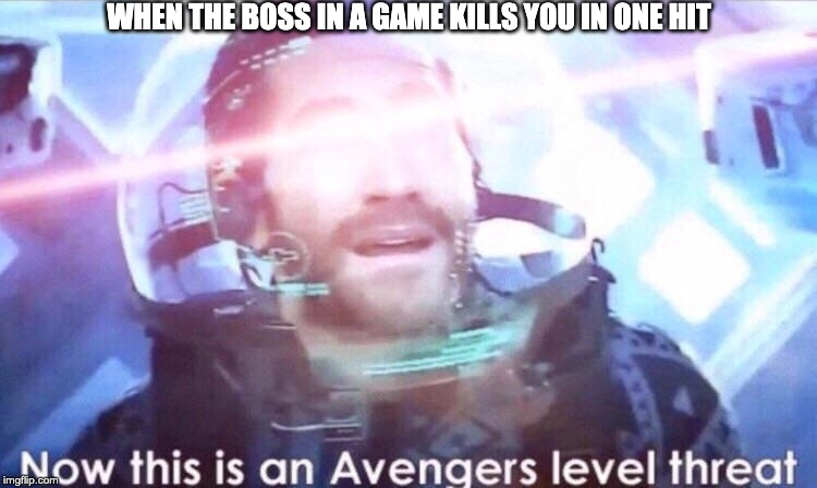 Now this is an avengers level threat | WHEN THE BOSS IN A GAME KILLS YOU IN ONE HIT | image tagged in now this is an avengers level threat | made w/ Imgflip meme maker