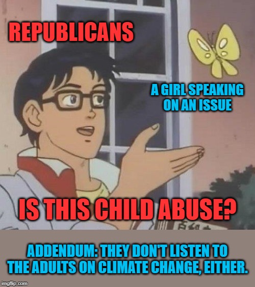 Nothing triggers them more than a young woman speaking her mind. | REPUBLICANS; A GIRL SPEAKING ON AN ISSUE; IS THIS CHILD ABUSE? ADDENDUM: THEY DON'T LISTEN TO THE ADULTS ON CLIMATE CHANGE, EITHER. | image tagged in memes,is this a pigeon,greta thunberg,greta,ecofascist greta thunberg,global warming | made w/ Imgflip meme maker