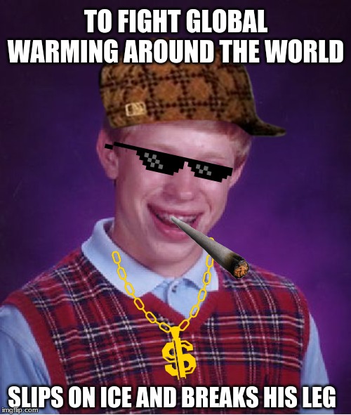 Bad Luck Brian | TO FIGHT GLOBAL WARMING AROUND THE WORLD; SLIPS ON ICE AND BREAKS HIS LEG | image tagged in memes,bad luck brian | made w/ Imgflip meme maker