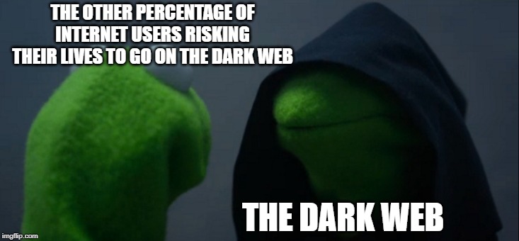 Evil Kermit | THE OTHER PERCENTAGE OF INTERNET USERS RISKING THEIR LIVES TO GO ON THE DARK WEB; THE DARK WEB | image tagged in memes,evil kermit | made w/ Imgflip meme maker