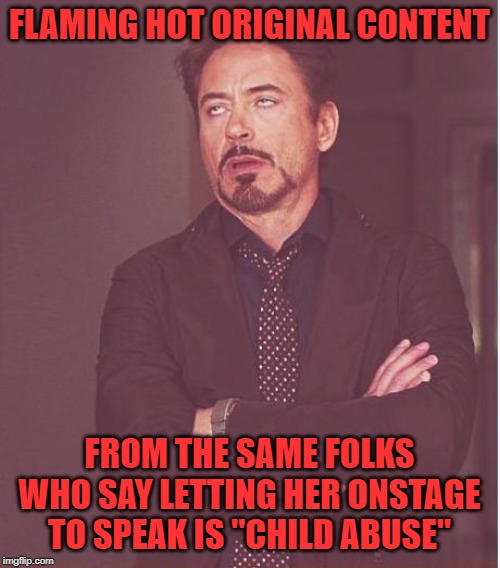 Somehow these anti-Greta memes keep getting both ever-more convoluted and disgusting. | FLAMING HOT ORIGINAL CONTENT; FROM THE SAME FOLKS WHO SAY LETTING HER ONSTAGE TO SPEAK IS "CHILD ABUSE" | image tagged in memes,face you make robert downey jr,greta thunberg,greta,ecofascist greta thunberg,global warming | made w/ Imgflip meme maker