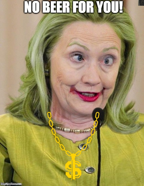 Hillary Clinton Cross Eyed | NO BEER FOR YOU! | image tagged in hillary clinton cross eyed | made w/ Imgflip meme maker