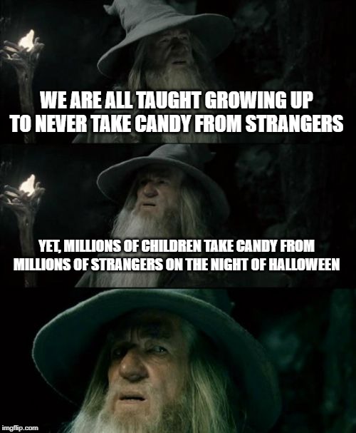 More Trick Than Treat | WE ARE ALL TAUGHT GROWING UP TO NEVER TAKE CANDY FROM STRANGERS; YET, MILLIONS OF CHILDREN TAKE CANDY FROM MILLIONS OF STRANGERS ON THE NIGHT OF HALLOWEEN | image tagged in memes,confused gandalf | made w/ Imgflip meme maker