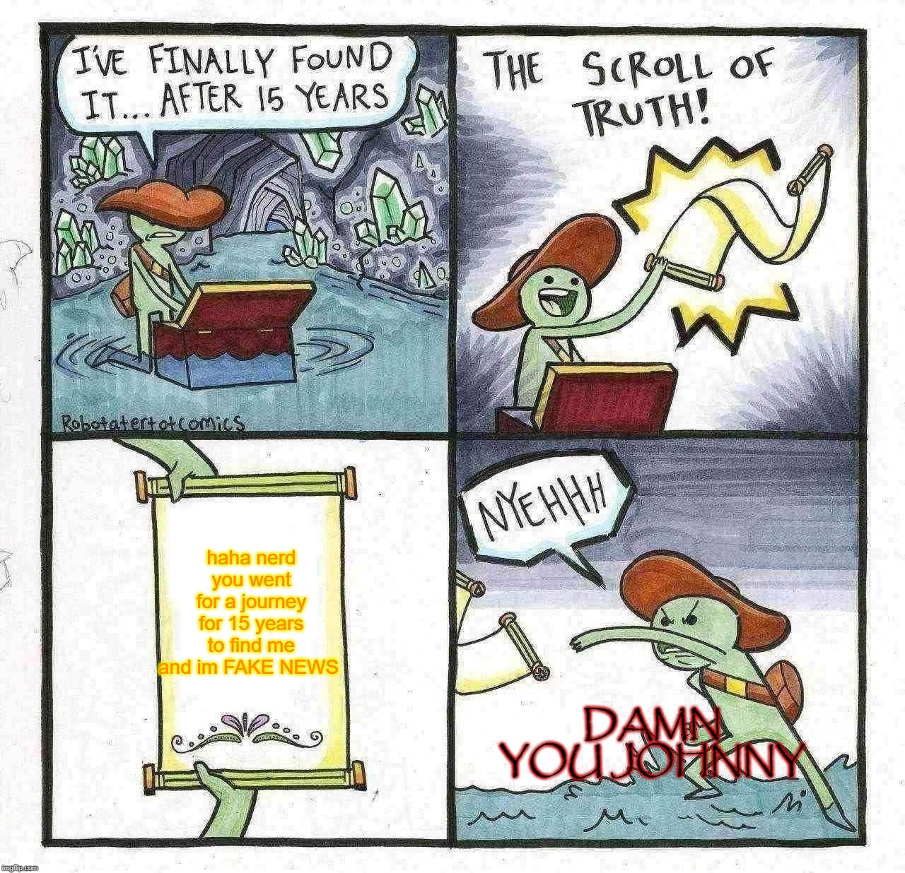 The Scroll Of Truth | haha nerd you went for a journey for 15 years to find me and im FAKE NEWS; DAMN YOU JOHNNY | image tagged in memes,the scroll of truth | made w/ Imgflip meme maker