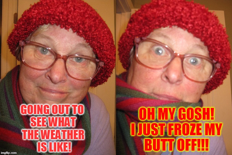 OH MY GOSH!
I JUST FROZE MY
BUTT OFF!!! GOING OUT TO 
SEE WHAT
THE WEATHER
 IS LIKE! | made w/ Imgflip meme maker