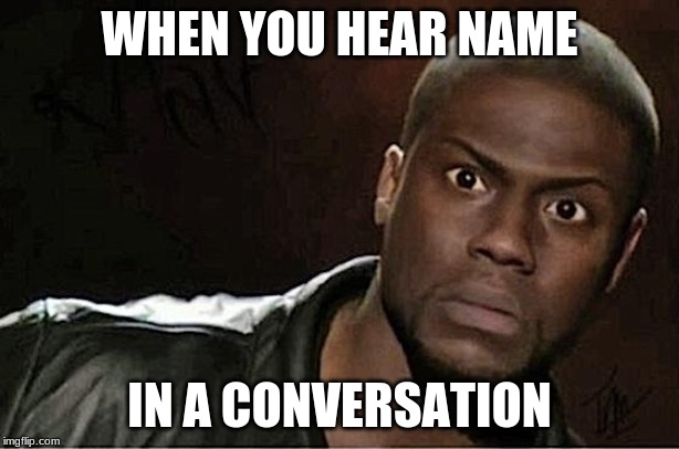 Kevin Hart | WHEN YOU HEAR NAME; IN A CONVERSATION | image tagged in memes,kevin hart | made w/ Imgflip meme maker