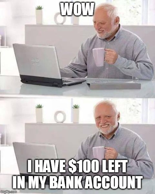 Hide the Pain Harold Meme | WOW; I HAVE $100 LEFT IN MY BANK ACCOUNT | image tagged in memes,hide the pain harold | made w/ Imgflip meme maker