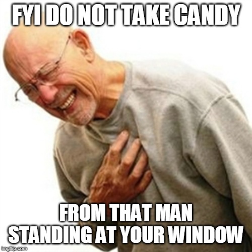 Right In The Childhood | FYI DO NOT TAKE CANDY; FROM THAT MAN STANDING AT YOUR WINDOW | image tagged in memes,right in the childhood | made w/ Imgflip meme maker
