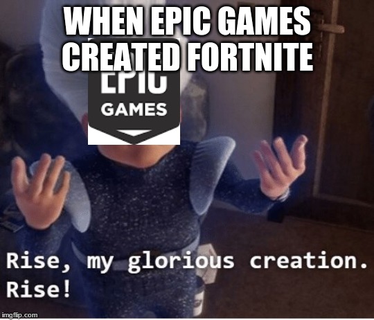 Rise my glorious creation | WHEN EPIC GAMES CREATED FORTNITE | image tagged in rise my glorious creation | made w/ Imgflip meme maker